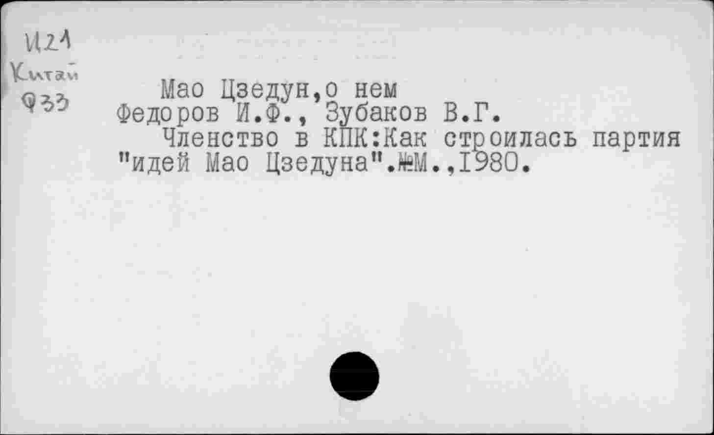 ﻿Ц2Л
Кллтам

Мао Цзедун,о нем
Федоров И.Ф., Зубаков В.Г.
Членство в КПК:Как строилась партия "идей Мао Цзедуна”.^М.,1980.